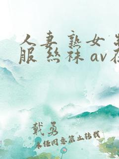 人妻 熟女 制服 丝袜 av在线