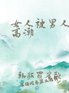 女人被男人操到高潮