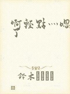 啊轻点灬嗯太深了