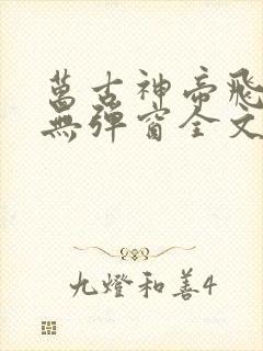 万古神帝飞天鱼无弹窗全文免费阅读