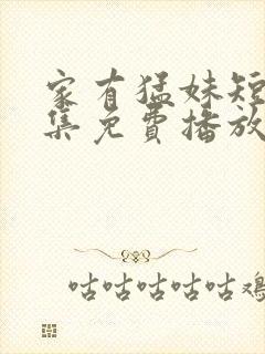 家有猛妹短剧全集免费播放剧情介绍