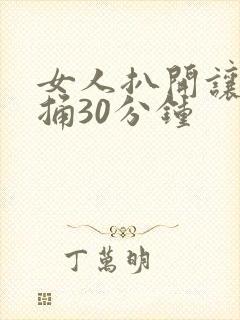 女人扒开让男人捅30分钟