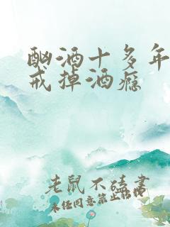 酗酒十多年怎样戒掉酒瘾