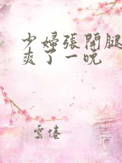 少妇张开腿让我爽了一晚