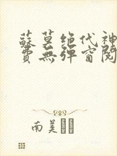 苏莫绝代神主免费无弹窗阅读全文