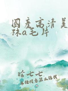 国产高清美女丝袜a毛片