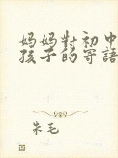 妈妈对初中毕业孩子的寄语
