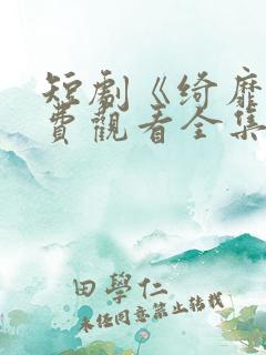 短剧《绮靡》免费观看全集