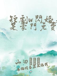 短剧w闪婚老公是豪门免费看