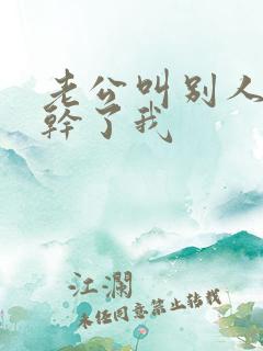 老公叫别人一起干了我