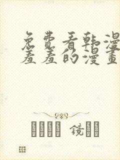 免费看韩漫污`羞羞的漫画无删减