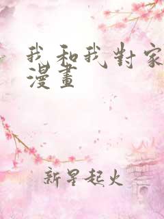 我和我对家免费漫画