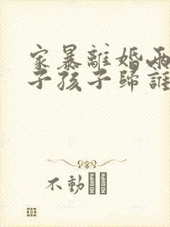 家暴离婚两个孩子孩子归谁