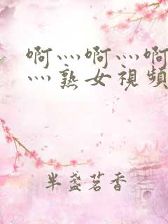 啊灬啊灬啊灬快灬熟女视频