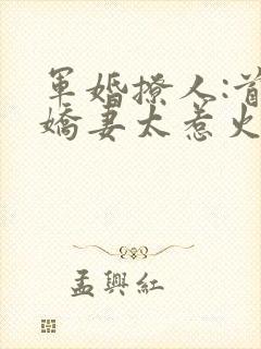军婚撩人:首长娇妻太惹火免费阅读