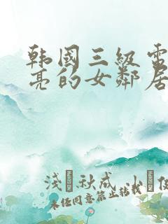 韩国三级电影漂亮的女邻居
