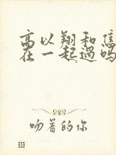 高以翔和焦俊艳在一起过吗?