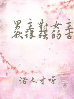 男主对女主占有欲很强的古言