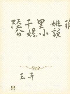陆千里 姚菲菲 公媳小说