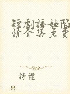 短剧诱她陷落剧情全集免费观看