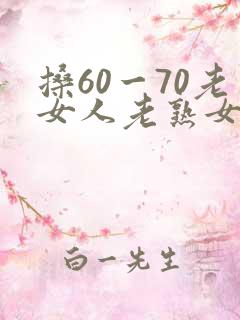 搡60一70老女人老熟女软件