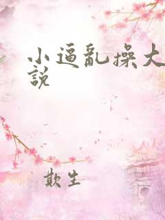 小逼乱操大逼小说