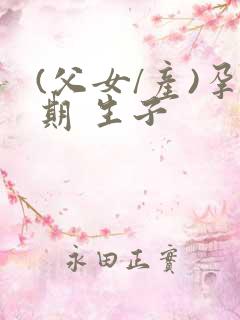 (父女/产)孕期 生子