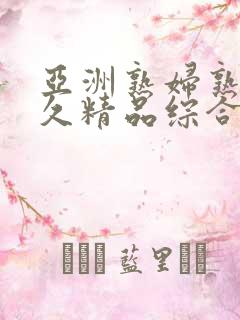 亚洲熟妇熟女久久精品综合