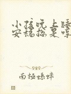 小孩晚上睡觉不安稳总是哼哼唧唧