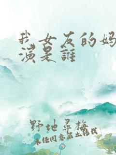 我女友的妈妈主演是谁
