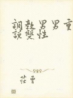 调教男男重口小说双性