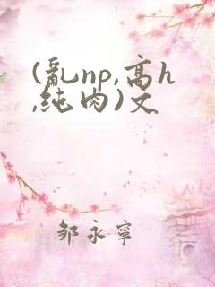 (乱np,高h,纯肉)文