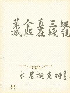 叶全真三级未删减版在线观看