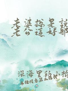老婆总是说别人老公这好那好的