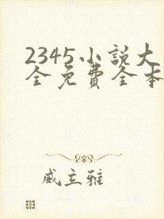 2345小说大全免费全本阅读