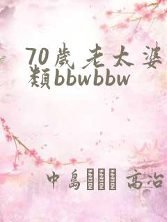 70岁老太婆另类bbwbbw