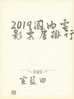 2019国内电影票房排行榜前十名