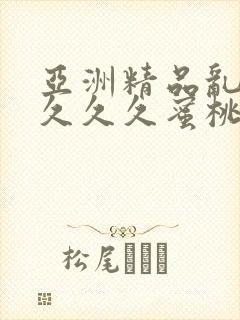 亚洲精品乱码久久久久蜜桃