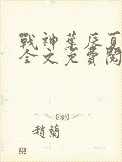 战神叶辰夏若雪全文免费阅读