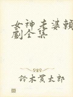 女神老婆赖上短剧全集