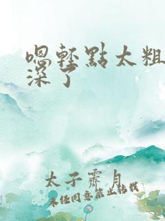 嗯轻点太粗嗯太深了