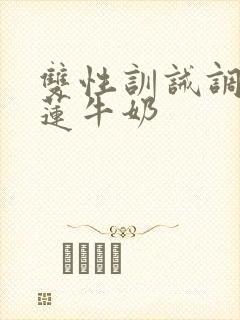 双性训诫调教榴莲牛奶