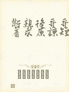 断亲后哥哥们哭着求原谅短剧全集