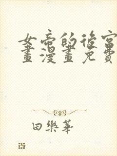 女帝的后宫六漫画漫画免费下拉式