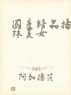 国产精品播放丝袜美女
