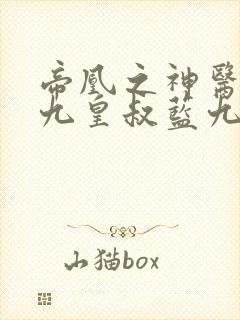 帝凰之神医弃妃九皇叔蓝九卿
