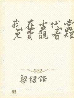 我在古代当王爷免费观看短剧