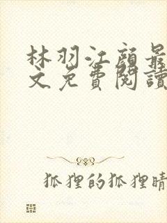 林羽江颜最新全文免费阅读