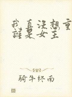 我真没想重生啊谁是女主
