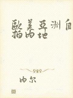 欧美亚洲自拍偷拍内地